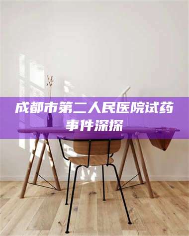 文山成都市第二人民医院试药事件深探 第1张 文山成都市第二人民医院试药事件深探 第1张