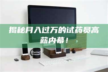 文山揭秘月入过万的试药员高薪内幕！ 第1张