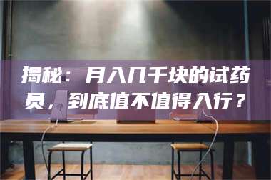 文山揭秘：月入几千块的试药员，到底值不值得入行？ 第1张