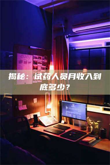 文山揭秘：试药人员月收入到底多少？ 第1张