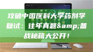 文山攻破中国医科大学药剂学复试:往年真题&备战秘籍大公开! 第1张 文山攻破中国医科大学药剂学复试:往年真题&备战秘籍大公开! 第1张