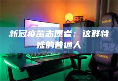 文山新冠疫苗志愿者：这群特殊的普通人 第1张