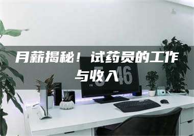 文山月薪揭秘！试药员的工作与收入 第1张