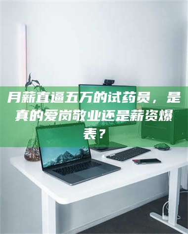 文山月薪直逼五万的试药员，是真的爱岗敬业还是薪资爆表？ 第1张