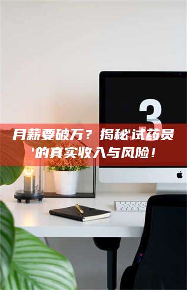 文山月薪要破万？揭秘'试药员'的真实收入与风险！ 第1张