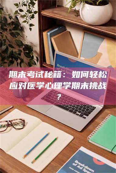 文山期末考试秘籍:如何轻松应对医学心理学期末挑战? 第1张 文山期末考试秘籍:如何轻松应对医学心理学期末挑战? 第1张