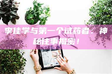 文山李佳学与第一个试药者：神秘往事揭密！ 第1张