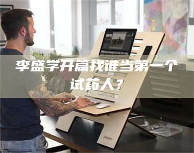 文山李盛学开篇找谁当第一个试药人？ 第1张