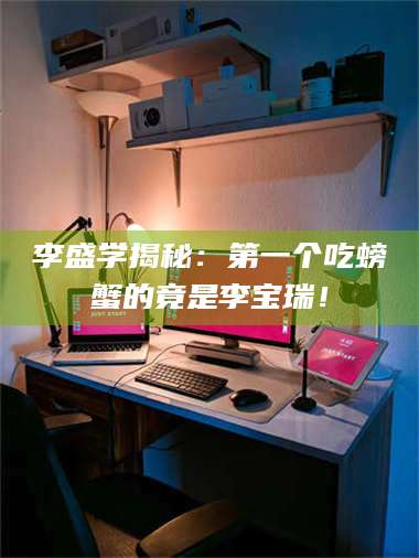 文山李盛学揭秘：第一个吃螃蟹的竟是李宝瑞！ 第1张