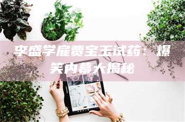 文山李盛学雇贾宝玉试药：爆笑内幕大揭秘 第1张