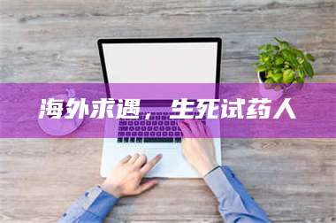 文山海外求遇，生死试药人 第1张