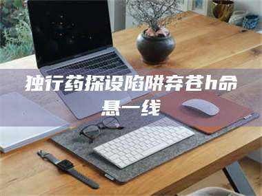 文山独行药探设陷阱弃苍h命悬一线 第1张