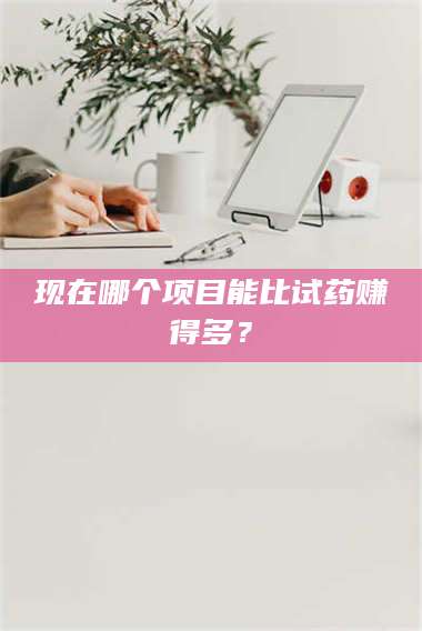 文山现在哪个项目能比试药赚得多? 第1张 文山现在哪个项目能比试药赚得多? 第1张