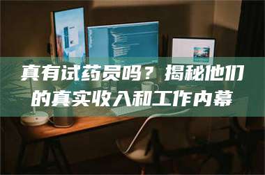 文山真有试药员吗?揭秘他们的真实收入和工作内幕 第1张 文山真有试药员吗?揭秘他们的真实收入和工作内幕 第1张
