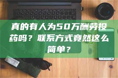 文山真的有人为50万酬劳投药吗?联系方式竟然这么简单? 第1张 文山真的有人为50万酬劳投药吗?联系方式竟然这么简单? 第1张