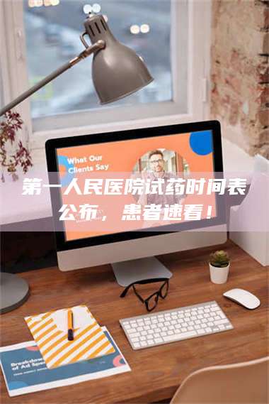 文山第一人民医院试药时间表公布，患者速看！ 第1张