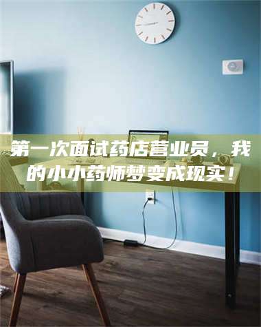 文山第一次面试药店营业员，我的小小药师梦变成现实！ 第1张