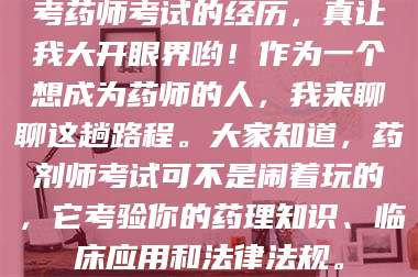 文山考药师考试的经历，真让我大开眼界哟！作为一个想成为药师的人，我来聊聊这趟路程。大家知道，药剂师考试可不是闹着玩的，它考验你的药理知识、临床应用和法律法规。 第1张