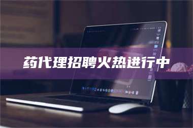 文山药代理招聘火热进行中 第1张