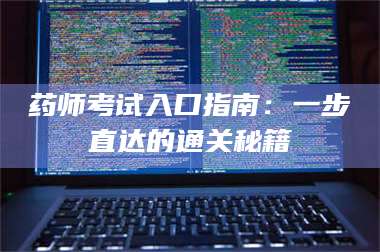 文山药师考试入口指南：一步直达的通关秘籍 第1张