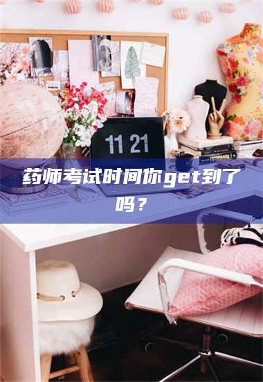 文山药师考试时间你get到了吗？ 第1张