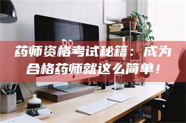 文山药师资格考试秘籍：成为合格药师就这么简单！ 第1张