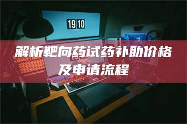 文山解析靶向药试药补助价格及申请流程 第1张