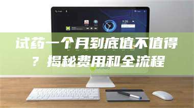 文山试药一个月到底值不值得？揭秘费用和全流程 第1张