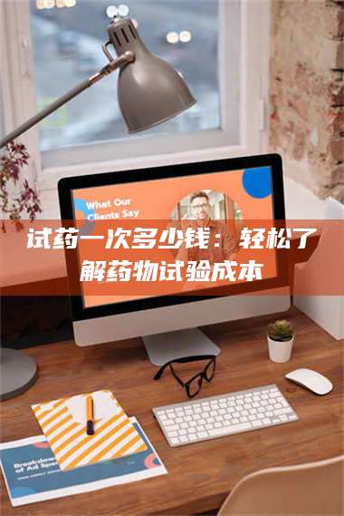 文山试药一次多少钱：轻松了解药物试验成本 第1张