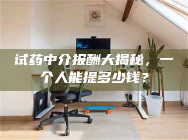 文山试药中介报酬大揭秘，一个人能提多少钱？ 第1张