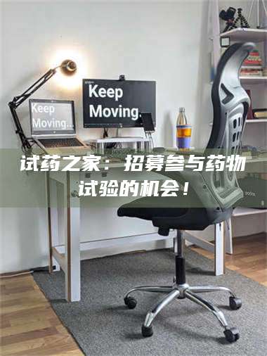 文山试药之家：招募参与药物试验的机会！ 第1张