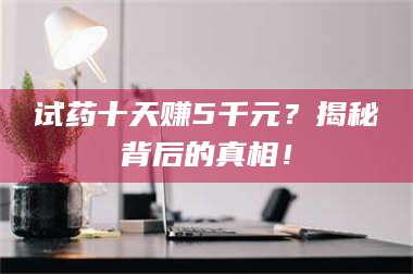 文山试药十天赚5千元？揭秘背后的真相！ 第1张