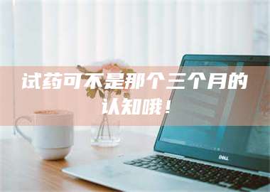文山试药可不是那个三个月的认知哦！ 第1张