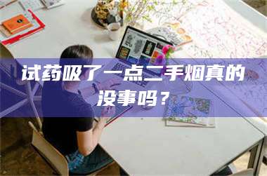 文山试药吸了一点二手烟真的没事吗？ 第1张