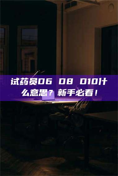 文山试药员D6 D8 D10什么意思？新手必看！ 第1张