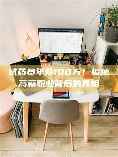 文山试药员年薪100万！揭秘高薪职业背后的真相 第1张