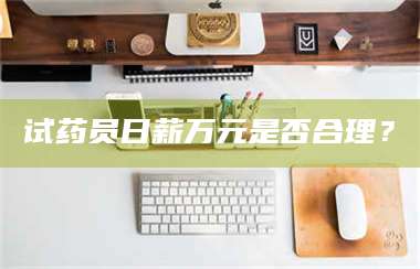 文山试药员日薪万元是否合理？ 第1张