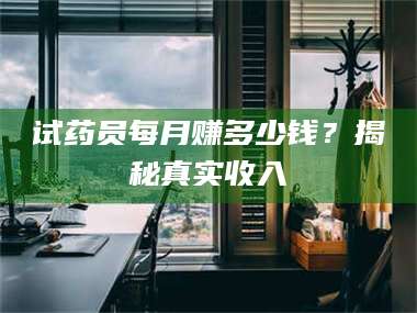 文山试药员每月赚多少钱？揭秘真实收入 第1张