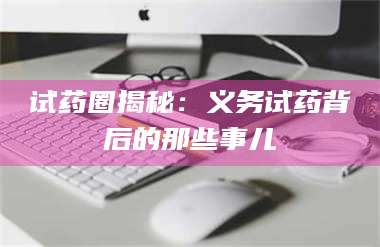 文山试药圈揭秘：义务试药背后的那些事儿 第1张