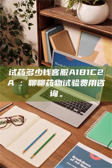 文山试药多少钱客服A1B1C2A溦：聊聊药物试验费用咨询。 第1张