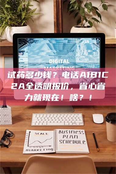文山试药多少钱？电话A1B1C2A全透明报价，省心省力就现在！啥？！ 第1张