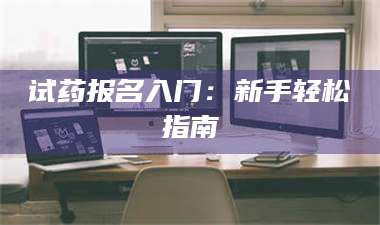 文山试药报名入门：新手轻松指南 第1张