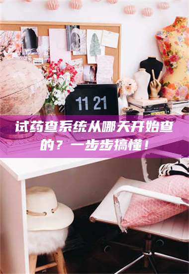 文山试药查系统从哪天开始查的？一步步搞懂！ 第1张