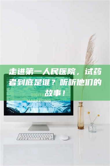 文山走进第一人民医院，试药者到底是谁？听听他们的故事！ 第1张