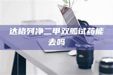 文山达格列净二甲双胍试药能去吗 第1张