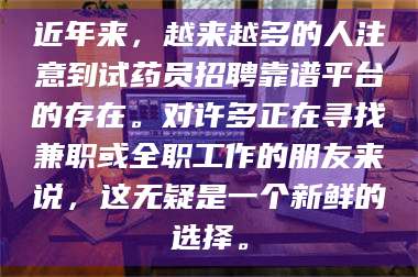 文山近年来，越来越多的人注意到试药员招聘靠谱平台的存在。对许多正在寻找兼职或全职工作的朋友来说，这无疑是一个新鲜的选择。 第1张