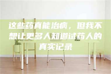 文山这些药真能治病，但我不想让更多人知道试药人的真实记录 第1张
