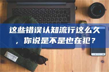 文山这些错误认知流行这么久，你说是不是也在犯？ 第1张