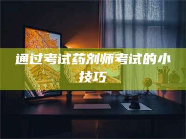 文山通过考试药剂师考试的小技巧 第1张