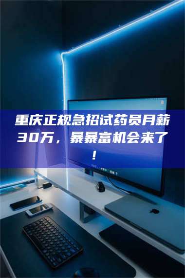 文山重庆正规急招试药员月薪30万,暴暴富机会来了! 第1张 文山重庆正规急招试药员月薪30万,暴暴富机会来了! 第1张